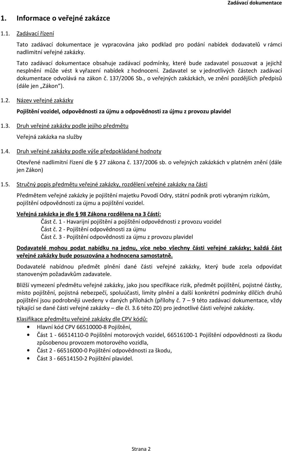 Zadavatel se v jednotlivých částech zadávací dokumentace odvolává na zákon č. 137/2006 Sb., o veřejných zakázkách, ve znění pozdějších předpisů (dále jen Zákon ). 1.2. Název veřejné zakázky Pojištění vozidel, odpovědnosti za újmu a odpovědnosti za újmu z provozu plavidel 1.