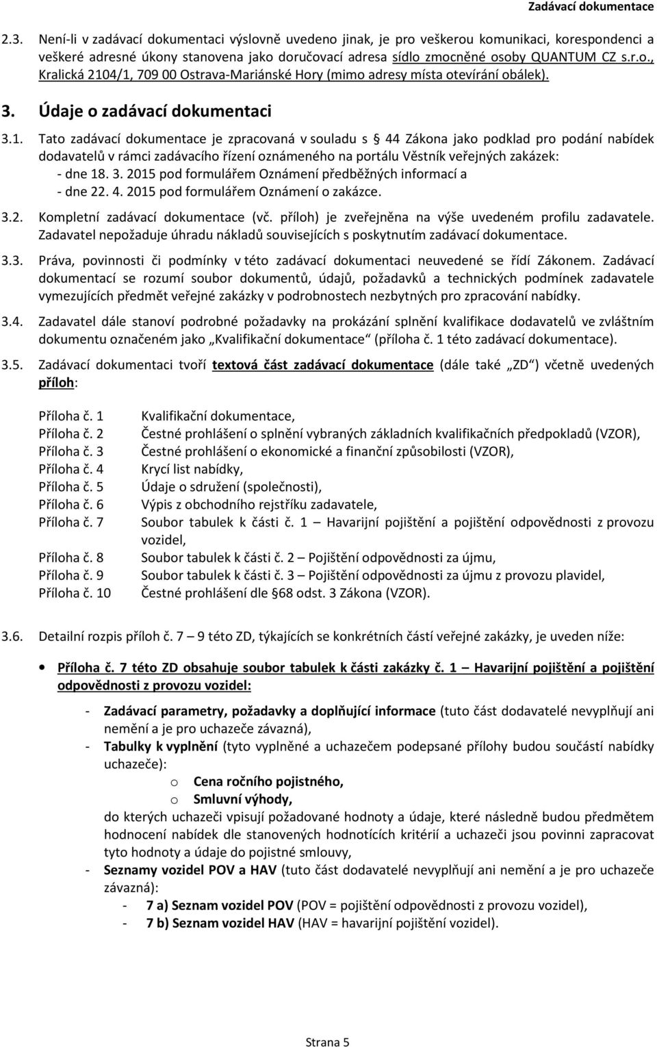 Tato zadávací dokumentace je zpracovaná v souladu s 44 Zákona jako podklad pro podání nabídek dodavatelů v rámci zadávacího řízení oznámeného na portálu Věstník veřejných zakázek: - dne 18. 3.