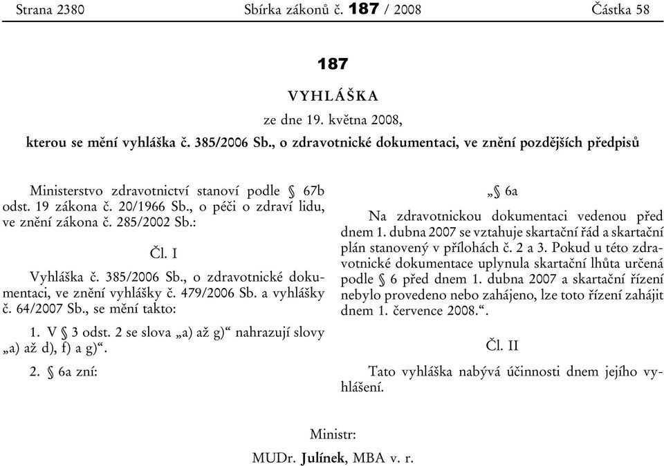 I Vyhláška č. 385/2006 Sb., o zdravotnické dokumentaci, ve znění vyhlášky č. 479/2006 Sb. a vyhlášky č. 64/2007 Sb., se mění takto: 1. V 3 odst. 2 se slova a) až g) nahrazují slovy a) až d), f) a g).