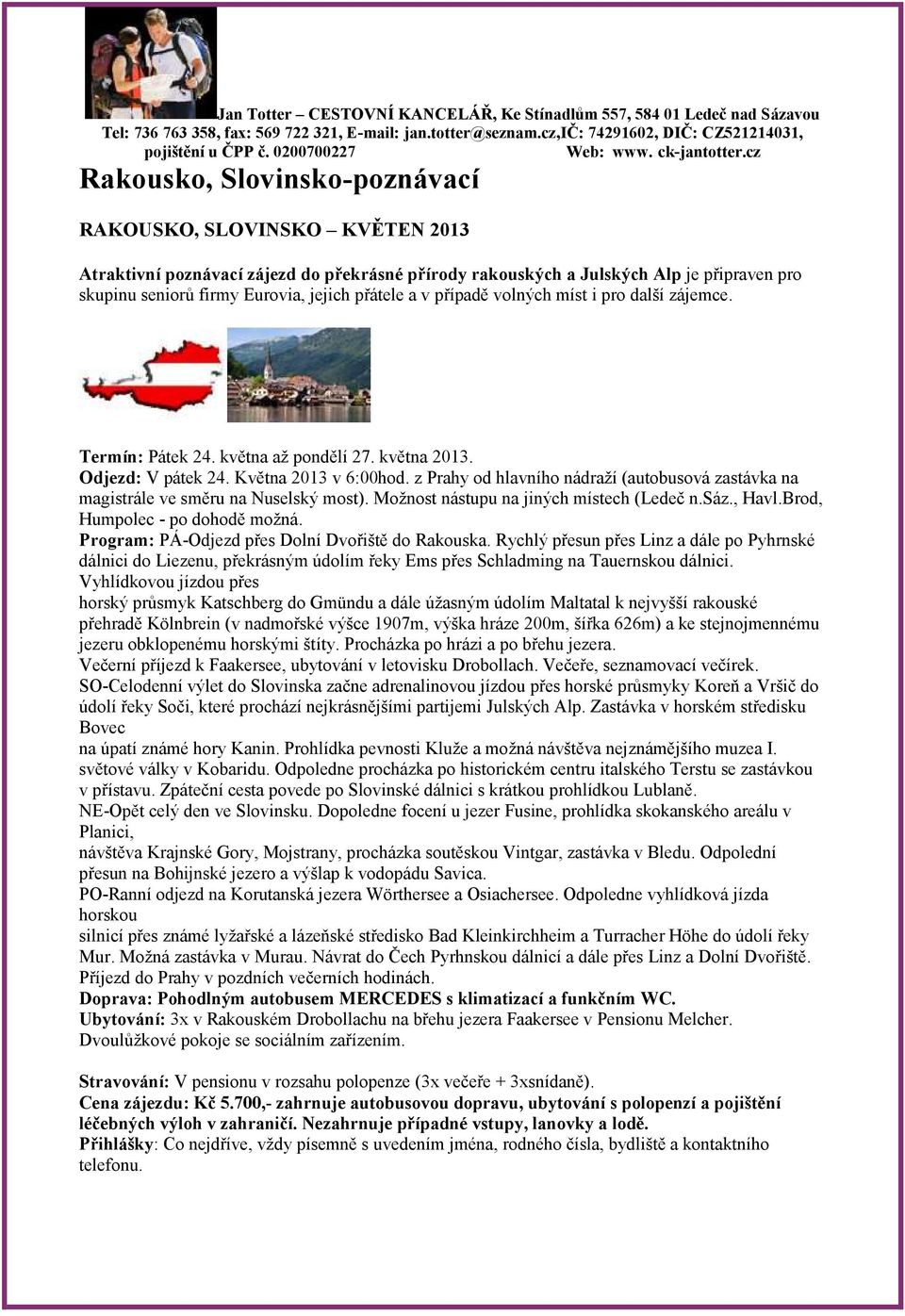 z Prahy od hlavního nádraží (autobusová zastávka na magistrále ve směru na Nuselský most). Možnost nástupu na jiných místech (Ledeč n.sáz., Havl.Brod, Humpolec - po dohodě možná.