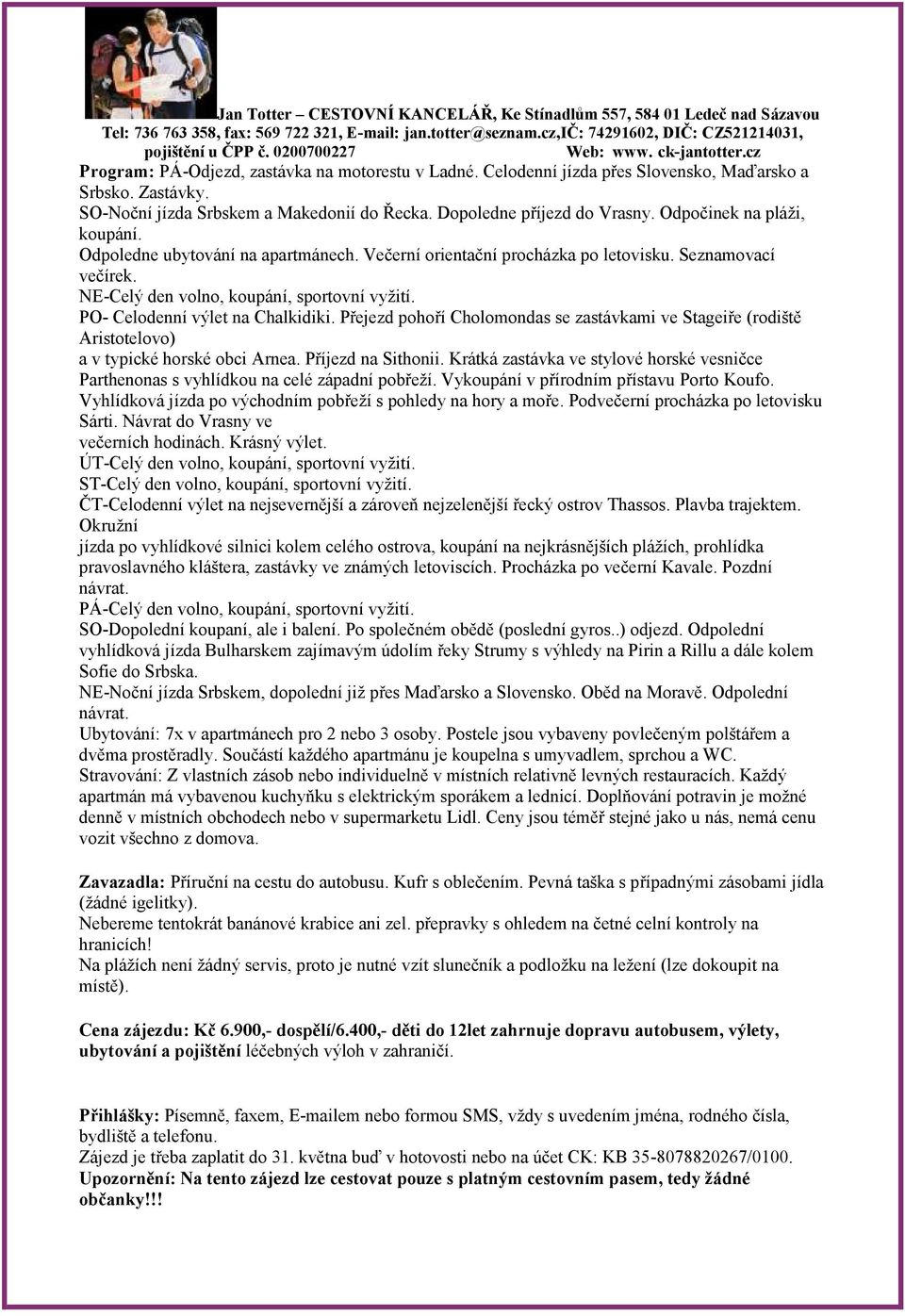 PO- Celodenní výlet na Chalkidiki. Přejezd pohoří Cholomondas se zastávkami ve Stageiře (rodiště Aristotelovo) a v typické horské obci Arnea. Příjezd na Sithonii.