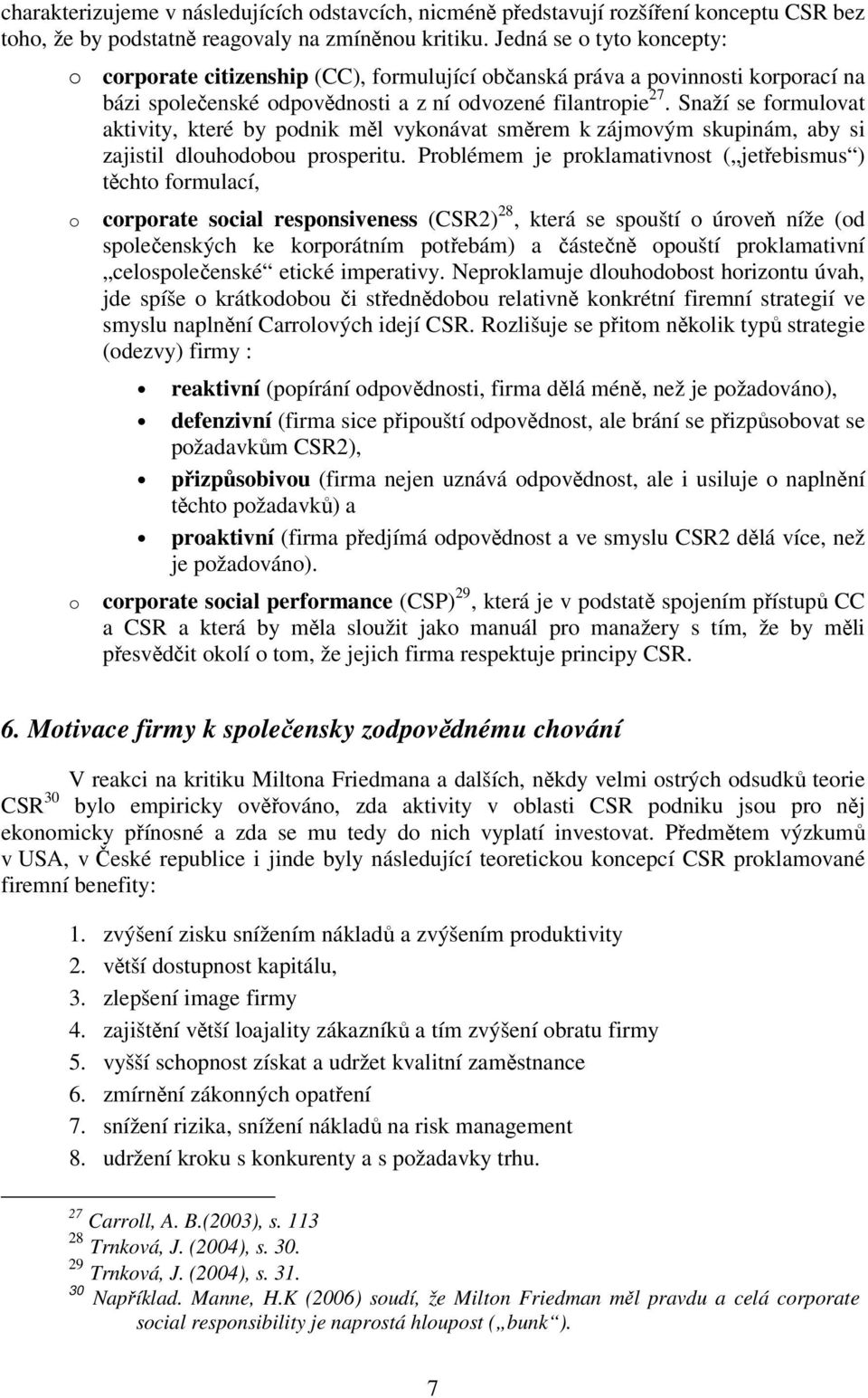 Snaží se formulovat aktivity, které by podnik měl vykonávat směrem k zájmovým skupinám, aby si zajistil dlouhodobou prosperitu.