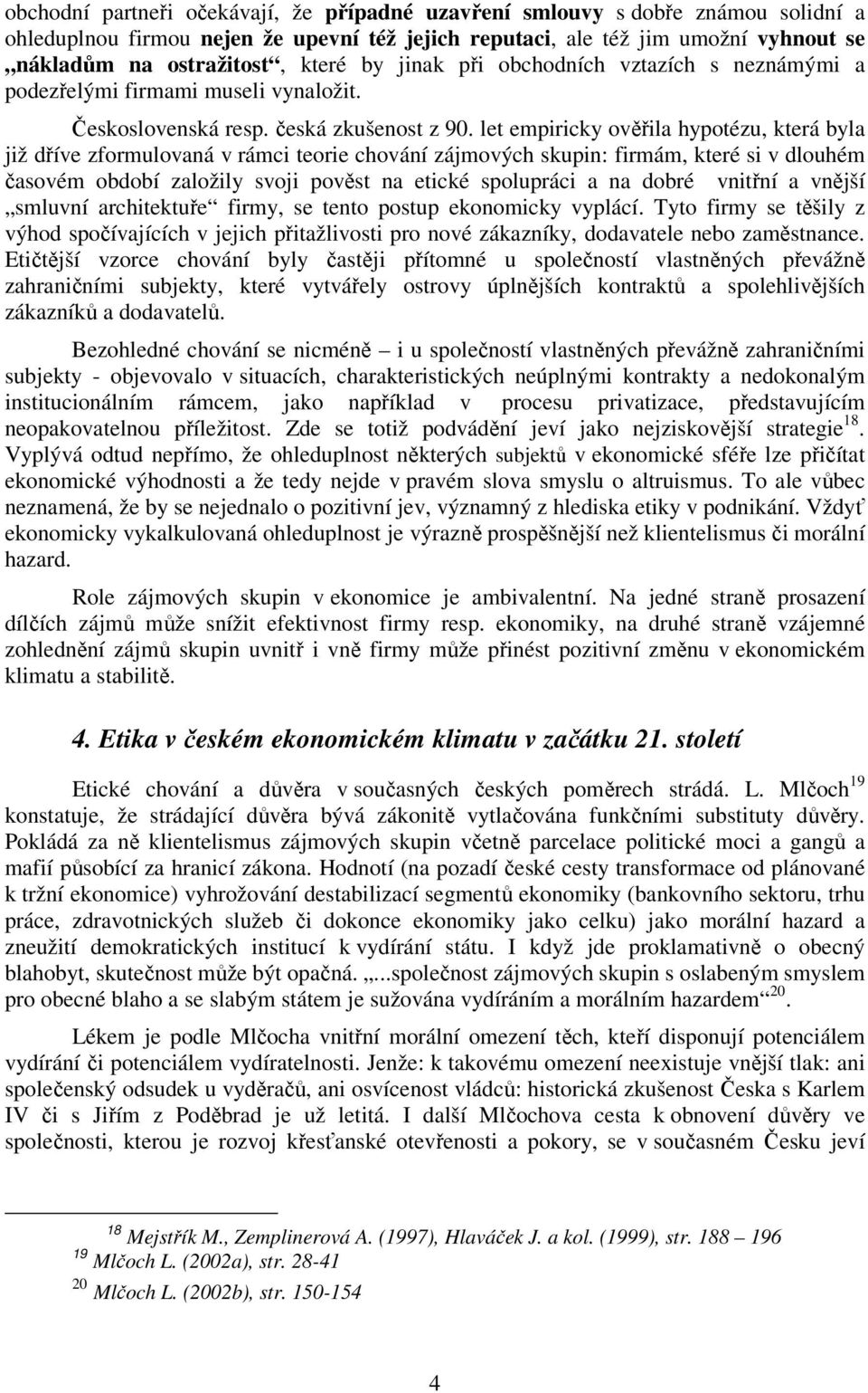 let empiricky ověřila hypotézu, která byla již dříve zformulovaná v rámci teorie chování zájmových skupin: firmám, které si v dlouhém časovém období založily svoji pověst na etické spolupráci a na