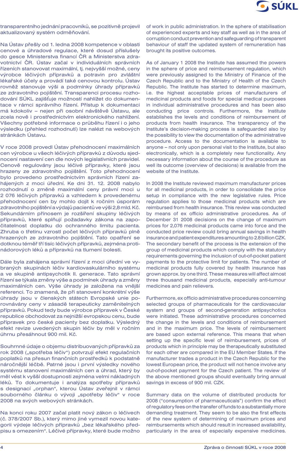 Ústav začal v individuálních správních řízeních stanovovat maximální, tj. nejvyšší možné, ceny výrobce léčivých přípravků a potravin pro zvláštní lékařské účely a provádí také cenovou kontrolu.