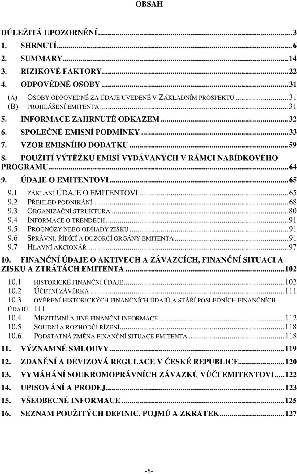 1 ZÁKLANÍ ÚDAJE O EMITENTOVI...65 9.2 PŘEHLED PODNIKÁNÍ...68 9.3 ORGANIZAČNÍ STRUKTURA...80 9.4 INFORMACE O TRENDECH...91 9.5 PROGNÓZY NEBO ODHADY ZISKU...91 9.6 SPRÁVNÍ, ŘÍDÍCÍ A DOZORČÍ ORGÁNY EMITENTA.