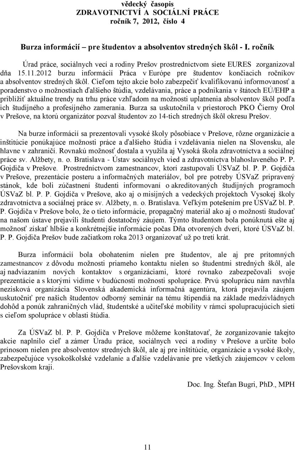 Cieľom tejto akcie bolo zabezpečiť kvalifikovanú informovanosť a poradenstvo o moţnostiach ďalšieho štúdia, vzdelávania, práce a podnikania v štátoch EÚ/EHP a priblíţiť aktuálne trendy na trhu práce