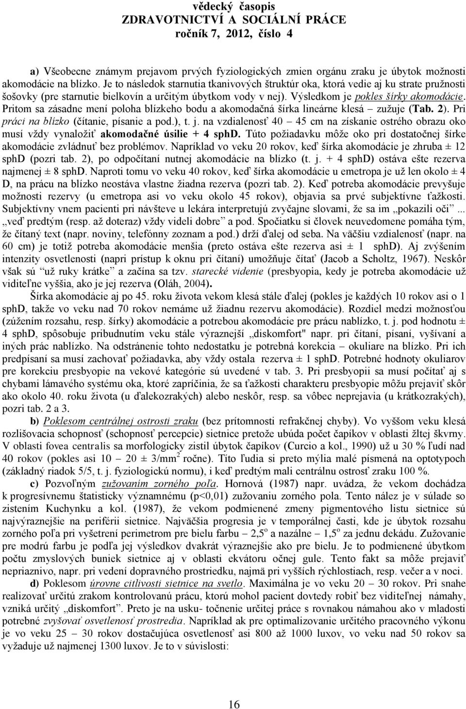 Pritom sa zásadne mení poloha blízkeho bodu a akomodačná šírka lineárne klesá zuţuje (Tab. 2). Pri práci na blízko (čítanie, písanie a pod.), t. j.