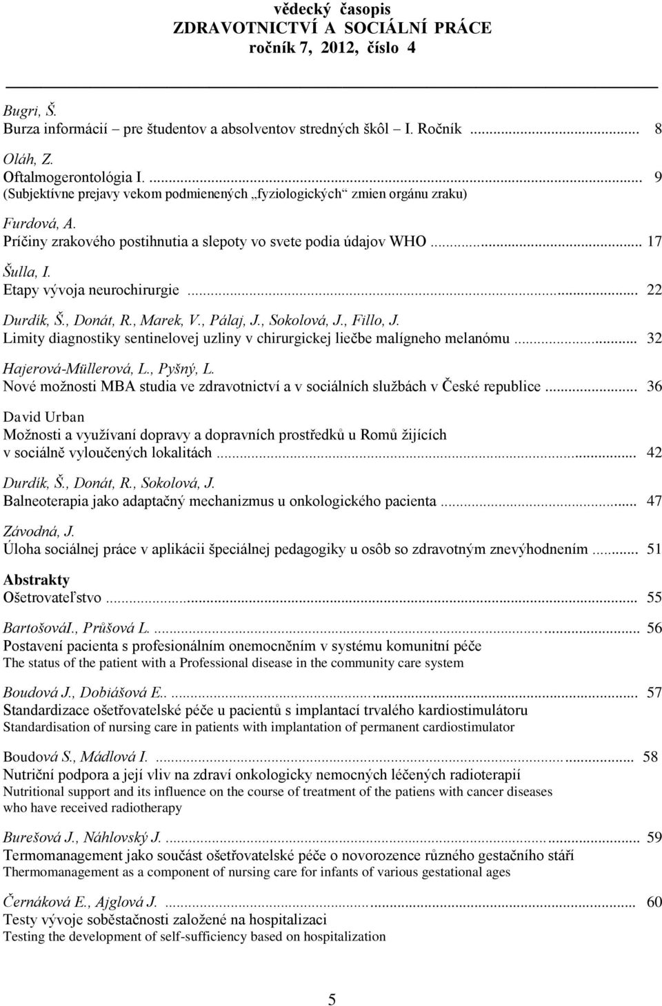 Etapy vývoja neurochirurgie... 22 Durdík, Š., Donát, R., Marek, V., Pálaj, J., Sokolová, J., Fillo, J. Limity diagnostiky sentinelovej uzliny v chirurgickej liečbe malígneho melanómu.