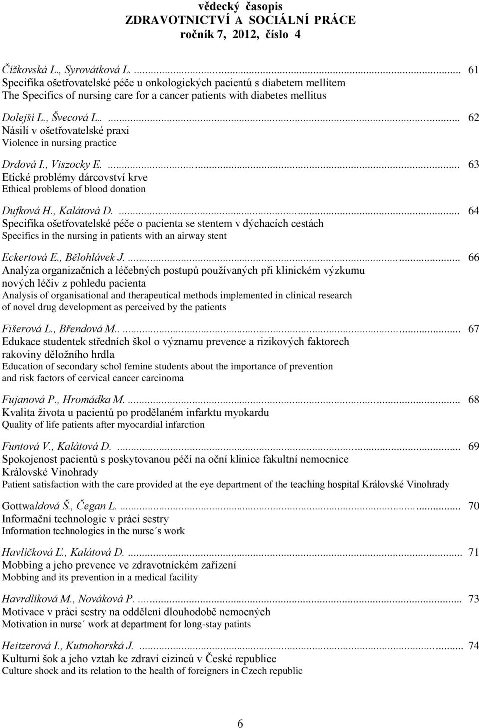 ... 64 Specifika ošetřovatelské péče o pacienta se stentem v dýchacích cestách Specifics in the nursing in patients with an airway stent Eckertová E., Bělohlávek J.