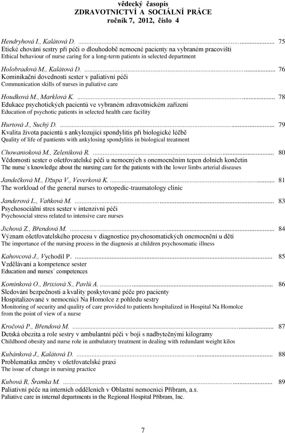 ... 76 Kominikační dovednosti sester v paliativní péči Communication skills of nurses in paliative care Houdková M., Marklová K.