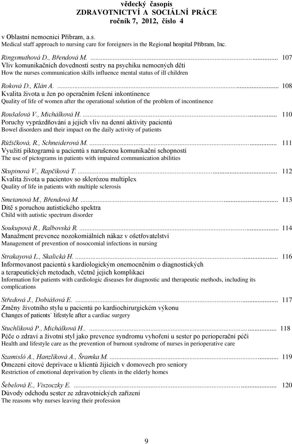 ... 108 Kvalita ţivota u ţen po operačním řešení inkontinence Quality of life of women after the operational solution of the problem of incontinence Roušalová V., Michálková H.