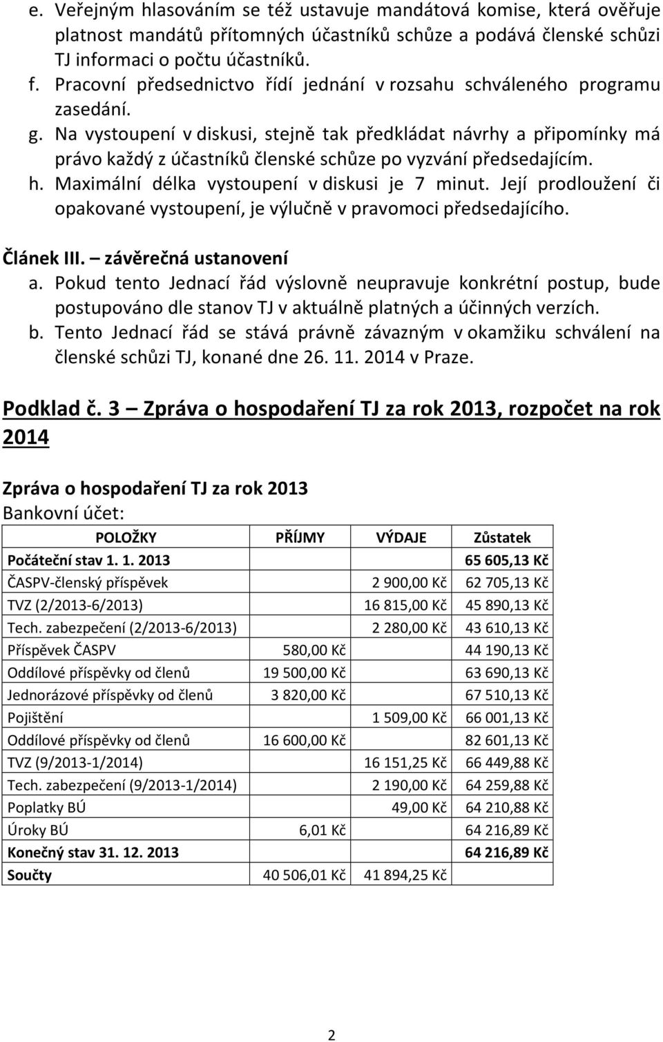 Na vystoupení v diskusi, stejně tak předkládat návrhy a připomínky má právo každý z účastníků členské schůze po vyzvání předsedajícím. h. Maximální délka vystoupení v diskusi je 7 minut.