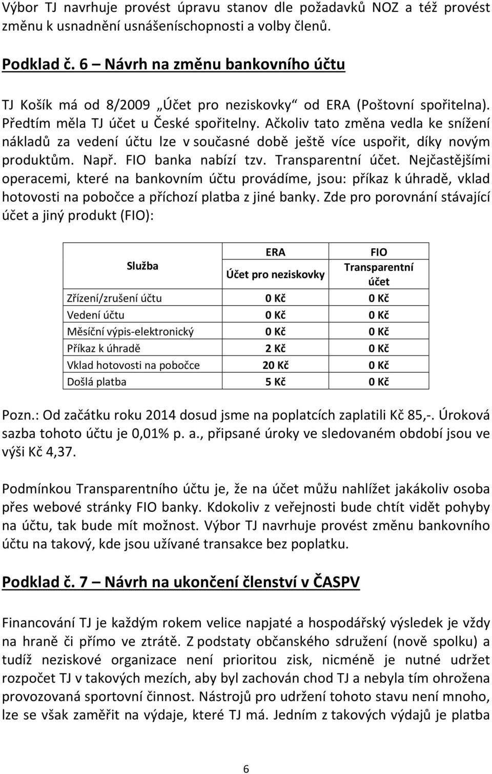 Ačkoliv tato změna vedla ke snížení nákladů za vedení účtu lze v současné době ještě více uspořit, díky novým produktům. Např. FIO banka nabízí tzv. Transparentní účet.