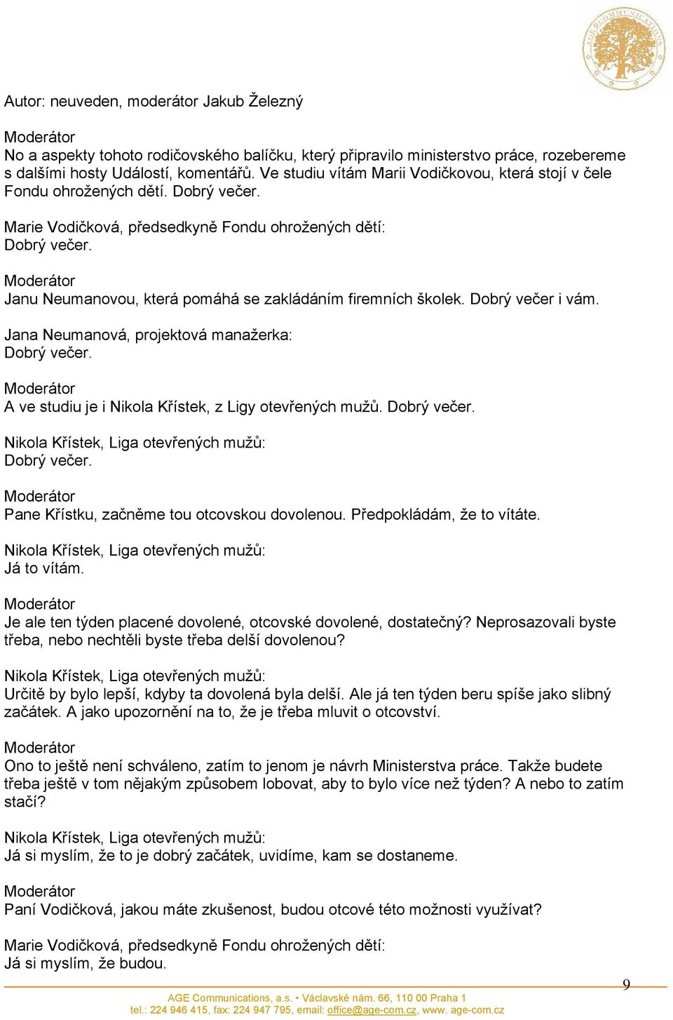 Janu Neumanovou, která pomáhá se zakládáním firemních školek. Dobrý večer i vám. Dobrý večer. A ve studiu je i Nikola Křístek, z Ligy otevřených mužů. Dobrý večer. Nikola Křístek, Liga otevřených mužů: Dobrý večer.