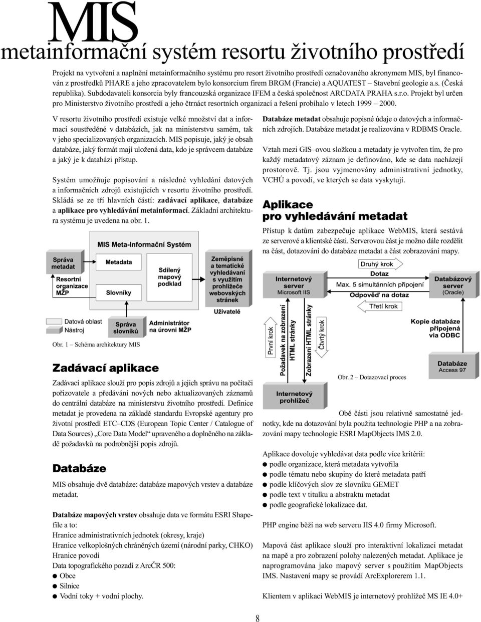 Subdodavateli konsorcia byly francouzská organizace IFEM a èeská spoleènost ARCDATA PRAHA s.r.o. Projekt byl urèen pro Ministerstvo životního prostøedí a jeho ètrnáct resortních organizací a øešení probíhalo v letech 1999 2000.