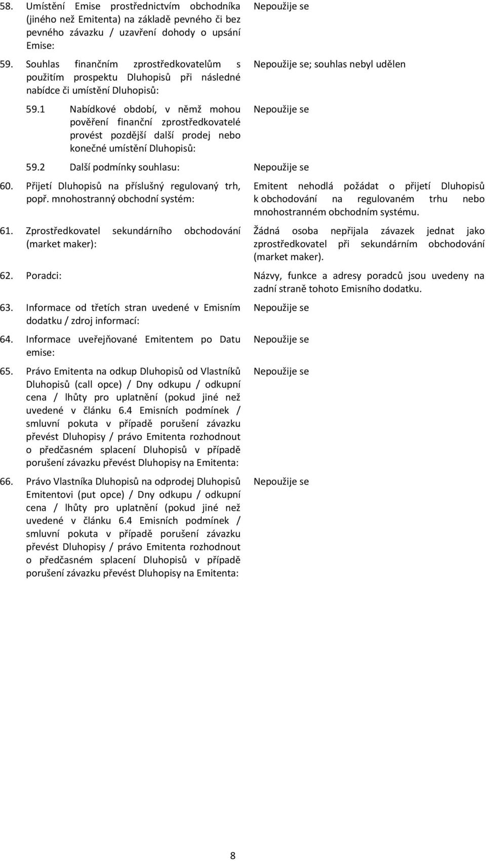 1 Nabídkové období, v němž mohou pověření finanční zprostředkovatelé provést pozdější další prodej nebo konečné umístění Dluhopisů: ; souhlas nebyl udělen 59.2 Další podmínky souhlasu: 60.