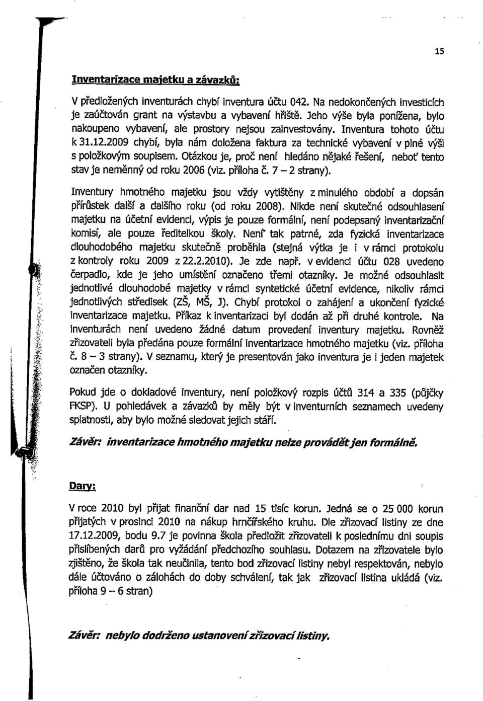 2009 chybí, byla nám doložena faktura za technické vybavení v plné výši s položkovým soupisem. tázkou je, proč není hledáno nějaké řešení, neboť tento stav je neměnný od roku 2006 (viz, příloha č.