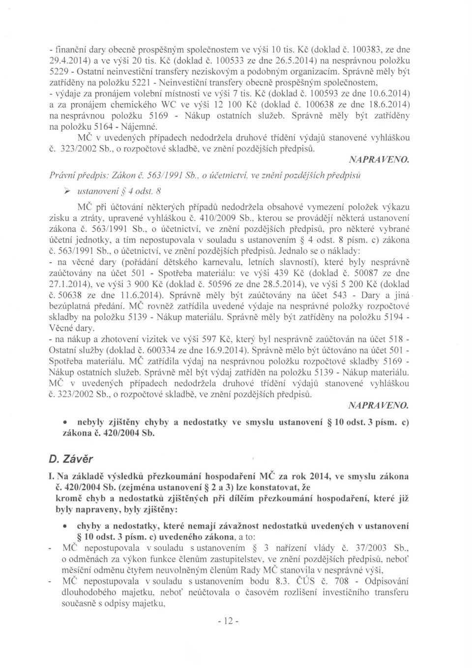 Správně měly být zatříděny na položku 5221 - Neinvestiční transfery obecně prospěšným společnostem, - výdaje za pronájem volební místnosti ve výši 7 tis. Kč (doklad č. 100593 ze dne 10.6.