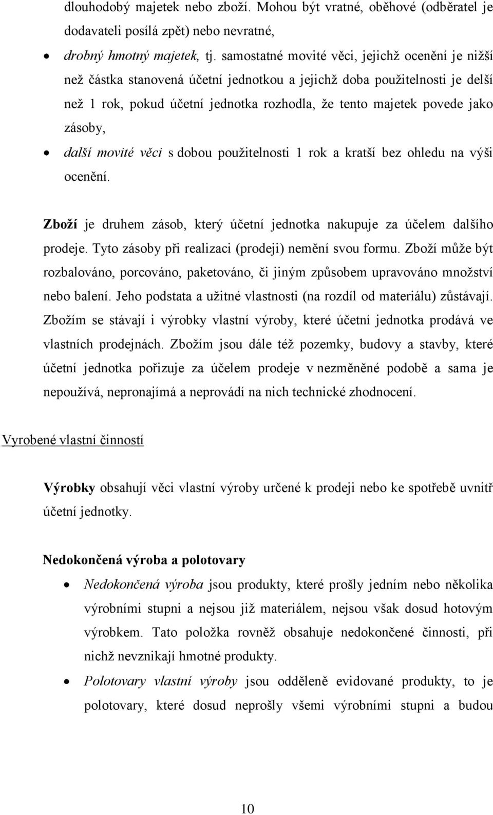 zásoby, další movité věci s dobou pouţitelnosti 1 rok a kratší bez ohledu na výši ocenění. Zboží je druhem zásob, který účetní jednotka nakupuje za účelem dalšího prodeje.