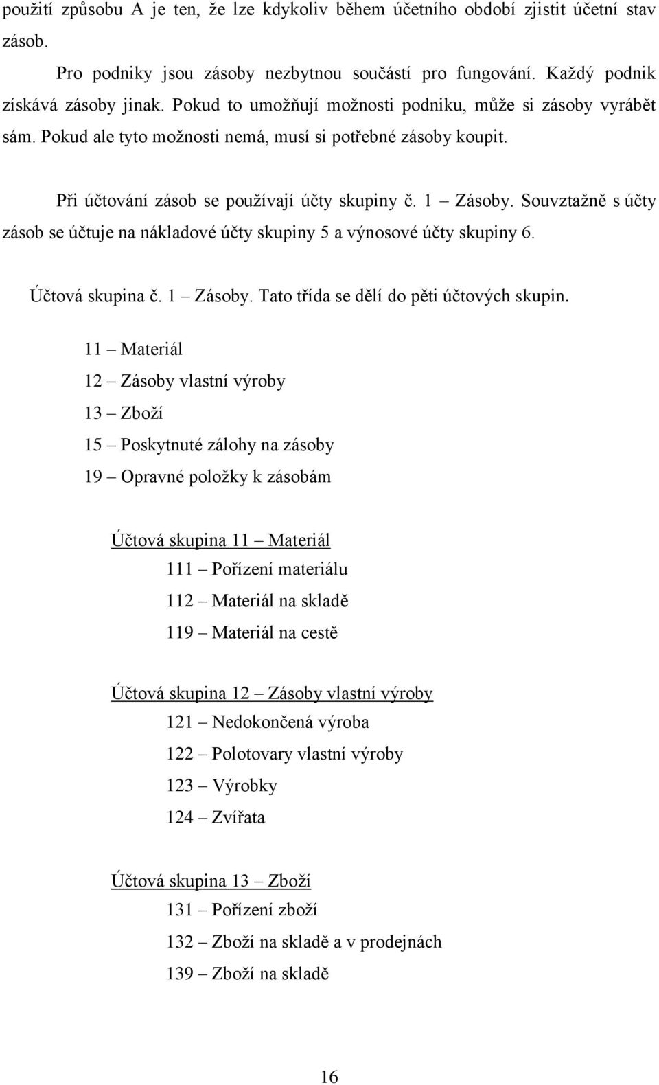 Souvztaţně s účty zásob se účtuje na nákladové účty skupiny 5 a výnosové účty skupiny 6. Účtová skupina č. 1 Zásoby. Tato třída se dělí do pěti účtových skupin.