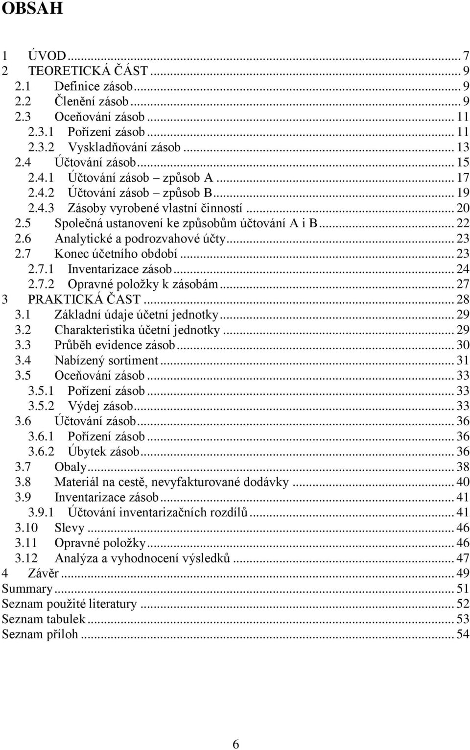 6 Analytické a podrozvahové účty... 23 2.7 Konec účetního období... 23 2.7.1 Inventarizace zásob... 24 2.7.2 Opravné poloţky k zásobám... 27 3 PRAKTICKÁ ČAST... 28 3.1 Základní údaje účetní jednotky.