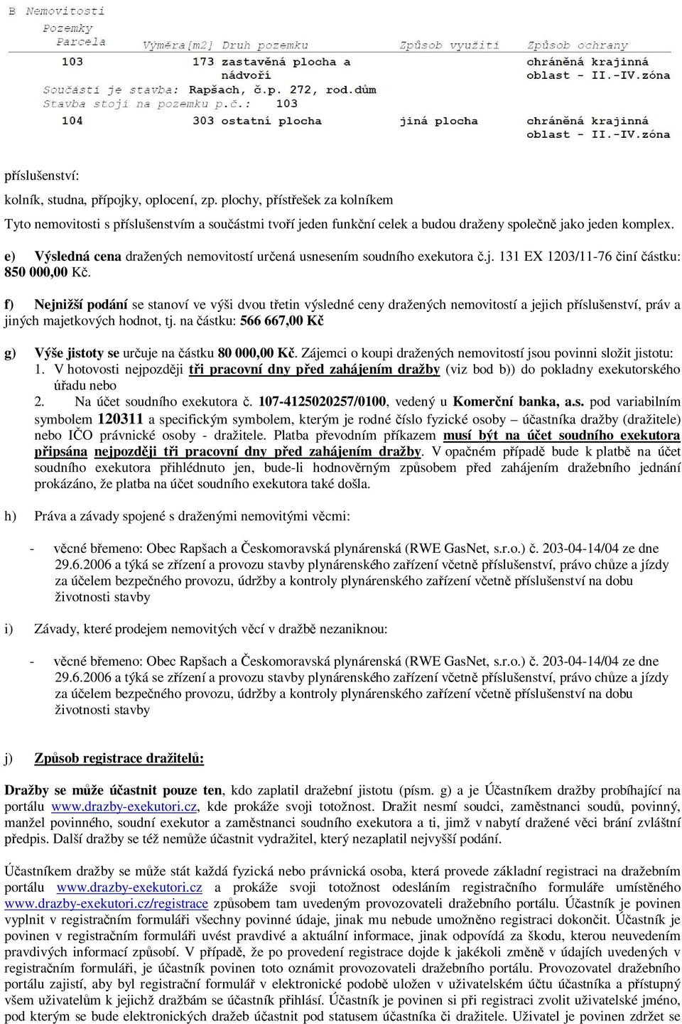 e) Výsledná cena dražených nemovitostí určená usnesením soudního exekutora č.j. 131 EX 1203/11-76 činí částku: 850 000,00 Kč.