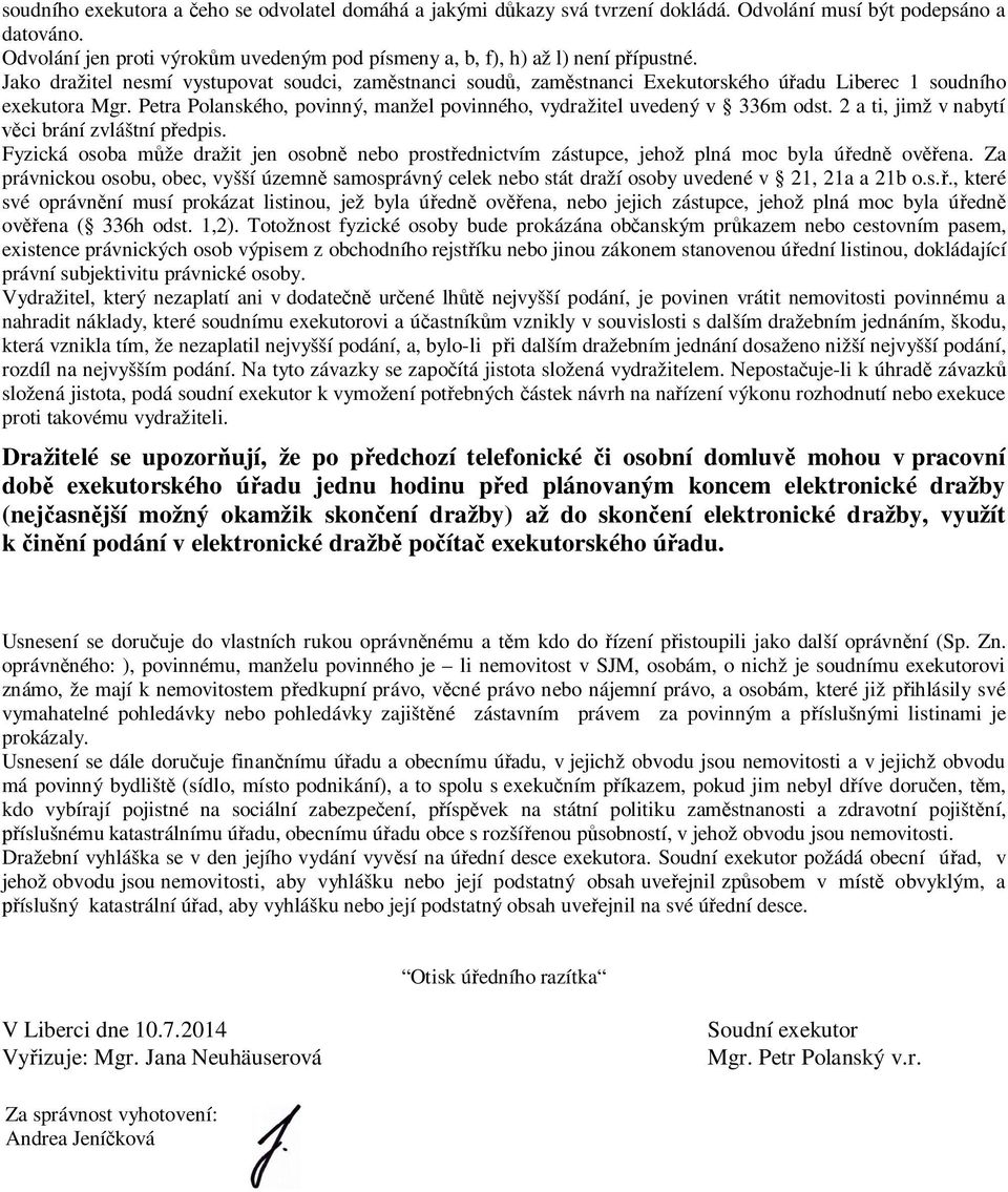 Jako dražitel nesmí vystupovat soudci, zaměstnanci soudů, zaměstnanci Exekutorského úřadu Liberec 1 soudního exekutora Mgr. Petra Polanského, povinný, manžel povinného, vydražitel uvedený v 336m odst.