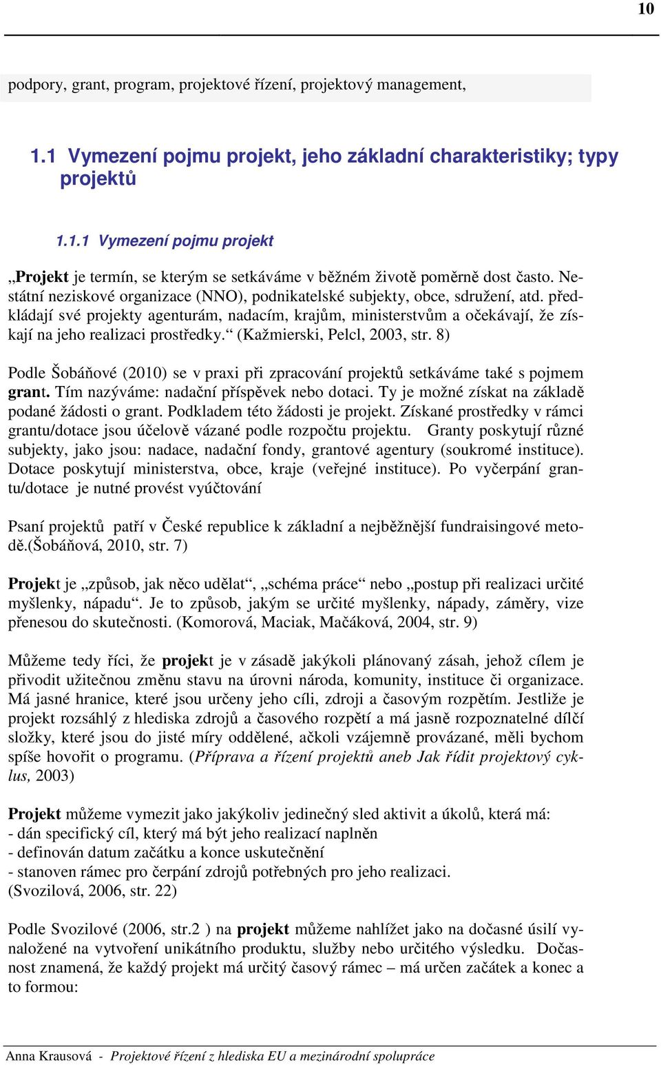 předkládají své projekty agenturám, nadacím, krajům, ministerstvům a očekávají, že získají na jeho realizaci prostředky. (Kažmierski, Pelcl, 2003, str.