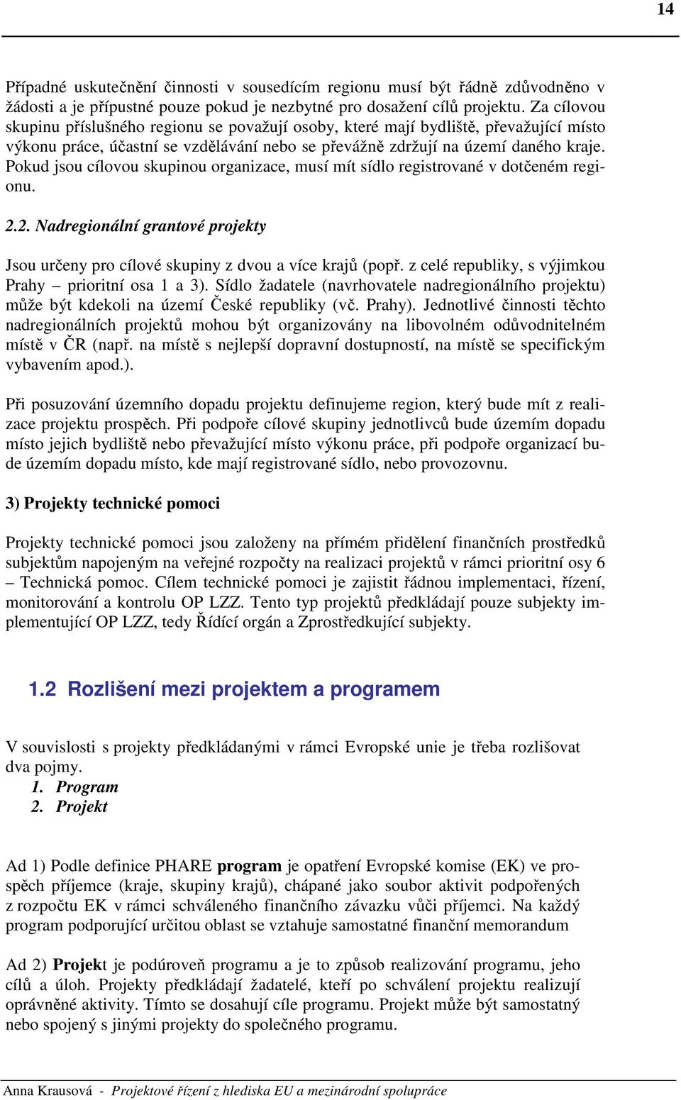 Pokud jsou cílovou skupinou organizace, musí mít sídlo registrované v dotčeném regionu. 2.2. Nadregionální grantové projekty Jsou určeny pro cílové skupiny z dvou a více krajů (popř.