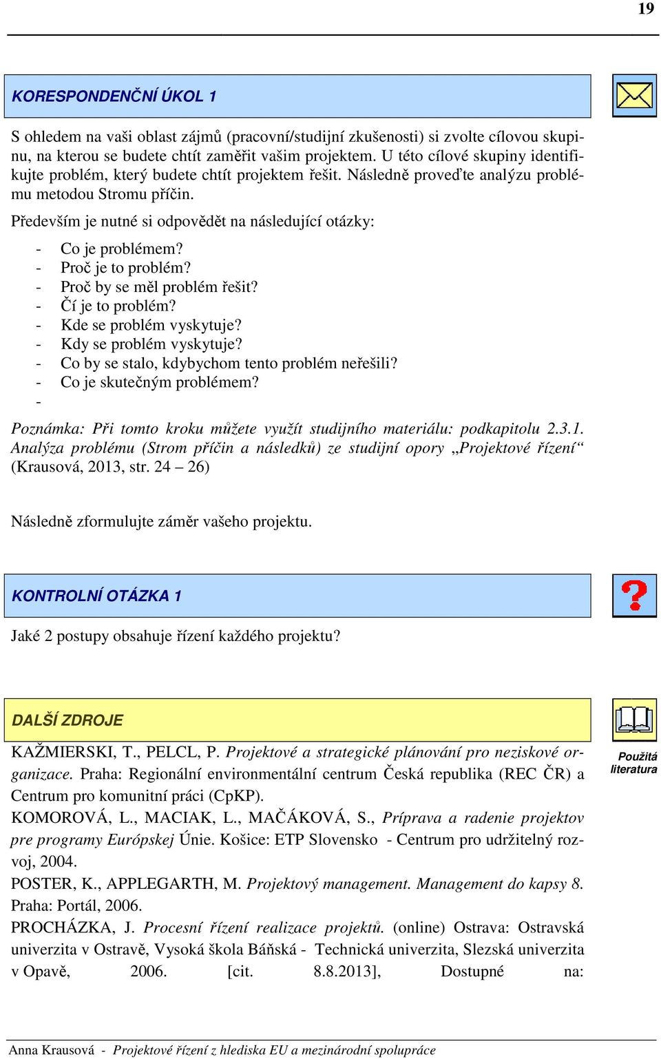 Především je nutné si odpovědět na následující otázky: - Co je problémem? - Proč je to problém? - Proč by se měl problém řešit? - Čí je to problém? - Kde se problém vyskytuje?