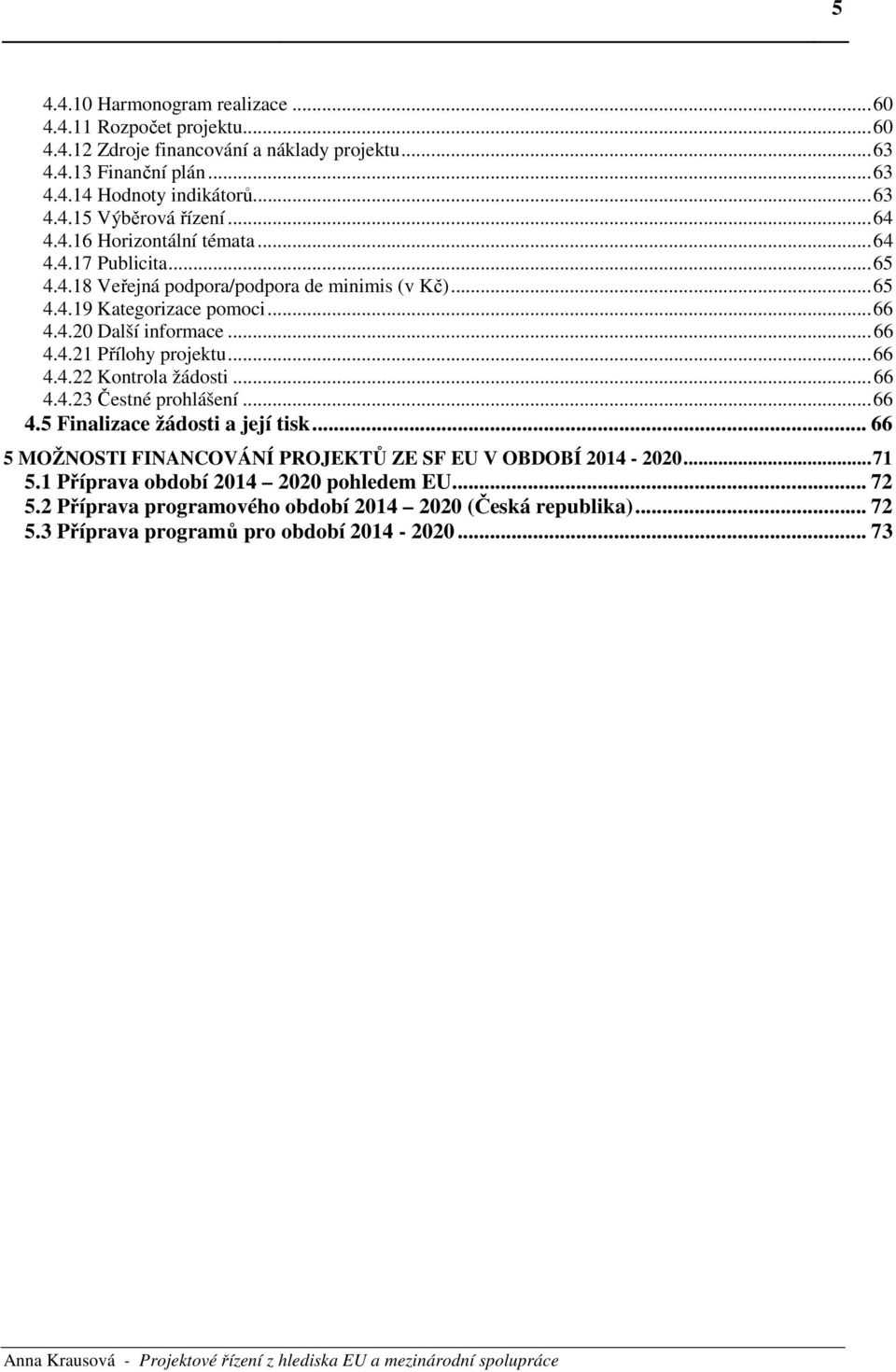 .. 66 4.4.22 Kontrola žádosti... 66 4.4.23 Čestné prohlášení... 66 4.5 Finalizace žádosti a její tisk... 66 5 MOŽNOSTI FINANCOVÁNÍ PROJEKTŮ ZE SF EU V OBDOBÍ 2014-2020... 71 5.