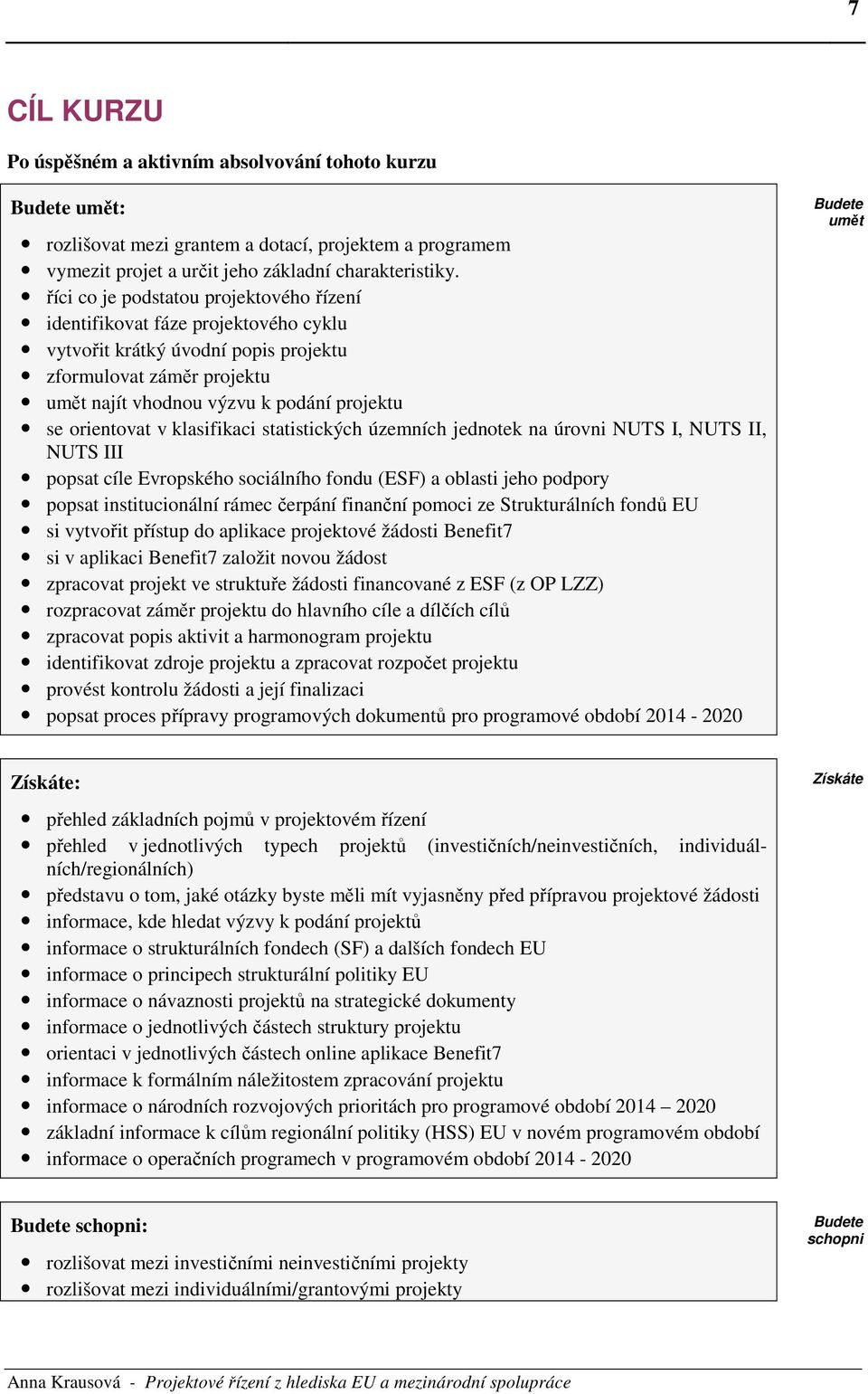 orientovat v klasifikaci statistických územních jednotek na úrovni NUTS I, NUTS II, NUTS III popsat cíle Evropského sociálního fondu (ESF) a oblasti jeho podpory popsat institucionální rámec čerpání