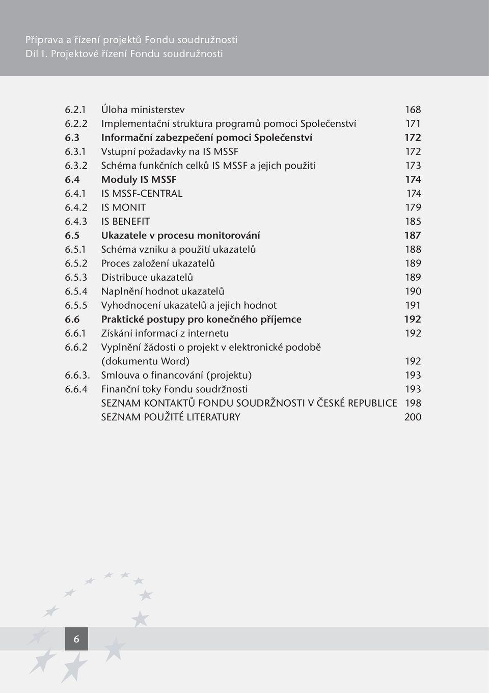 4.3 IS BENEFIT 185 6.5 Ukazatele v procesu monitorování 187 6.5.1 Schéma vzniku a použití ukazatelů 188 6.5.2 Proces založení ukazatelů 189 6.5.3 Distribuce ukazatelů 189 6.5.4 Naplnění hodnot ukazatelů 190 6.