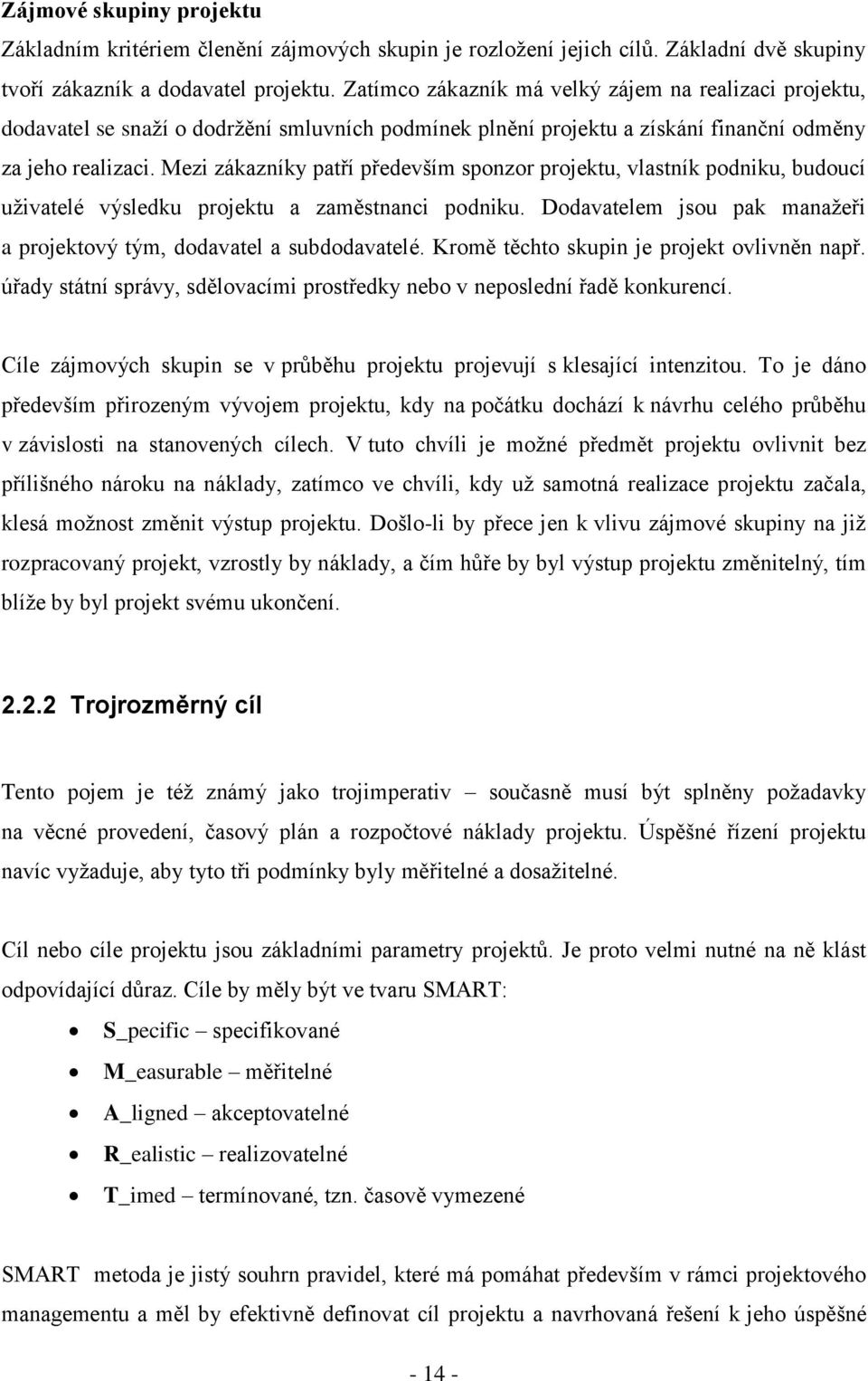 Mezi zákazníky patří především sponzor projektu, vlastník podniku, budoucí uţivatelé výsledku projektu a zaměstnanci podniku. Dodavatelem jsou pak manaţeři a projektový tým, dodavatel a subdodavatelé.