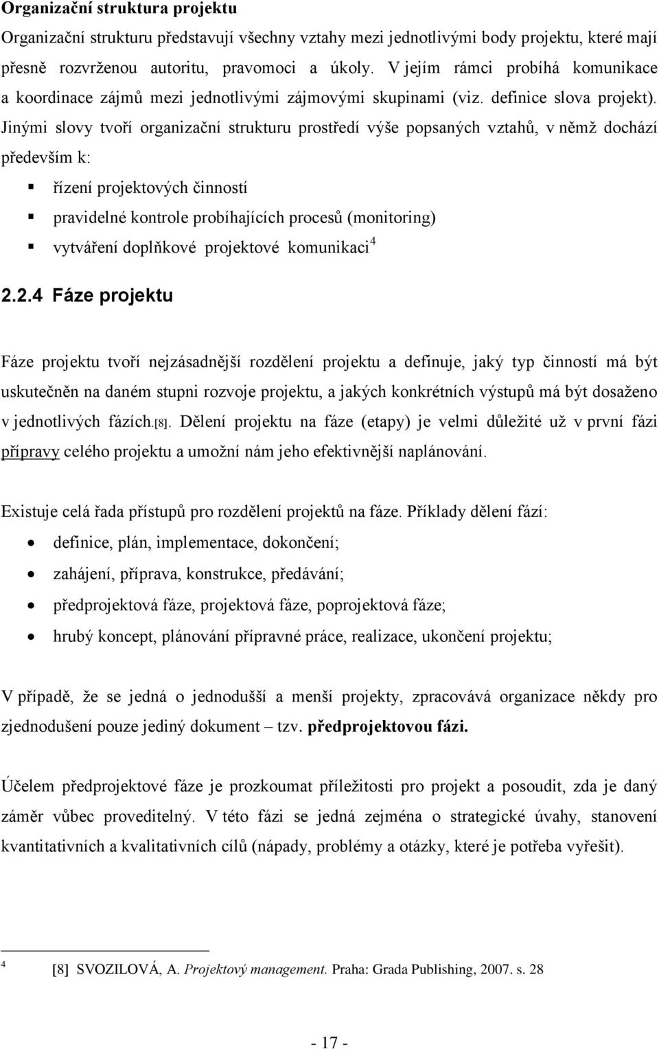 Jinými slovy tvoří organizační strukturu prostředí výše popsaných vztahů, v němţ dochází především k: řízení projektových činností pravidelné kontrole probíhajících procesů (monitoring) vytváření