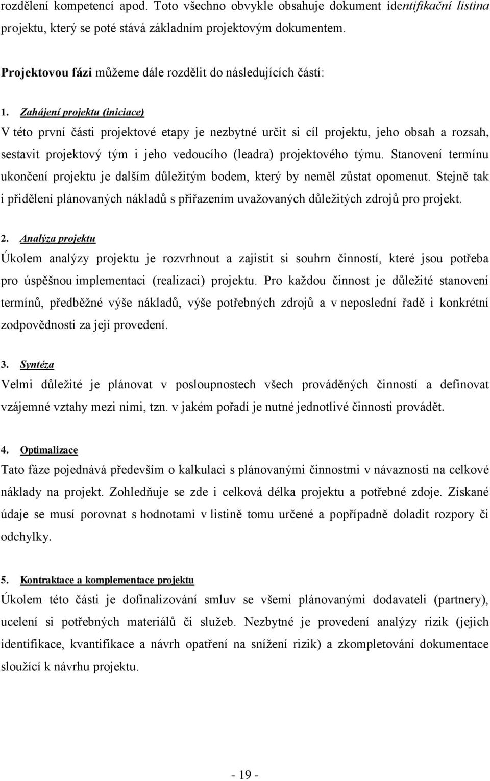 Zahájení projektu (iniciace) V této první části projektové etapy je nezbytné určit si cíl projektu, jeho obsah a rozsah, sestavit projektový tým i jeho vedoucího (leadra) projektového týmu.