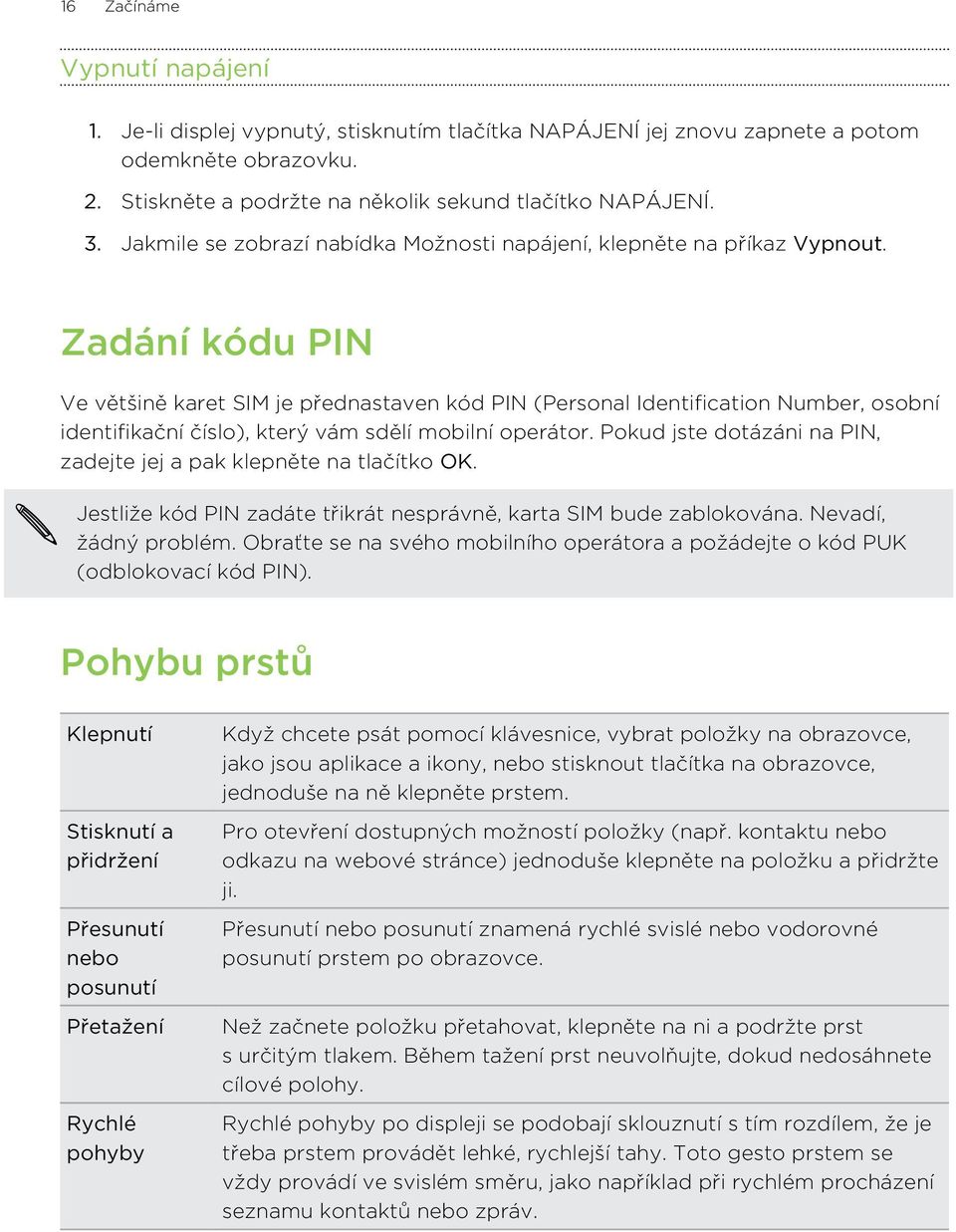 Zadání kódu PIN Ve většině karet SIM je přednastaven kód PIN (Personal Identification Number, osobní identifikační číslo), který vám sdělí mobilní operátor.