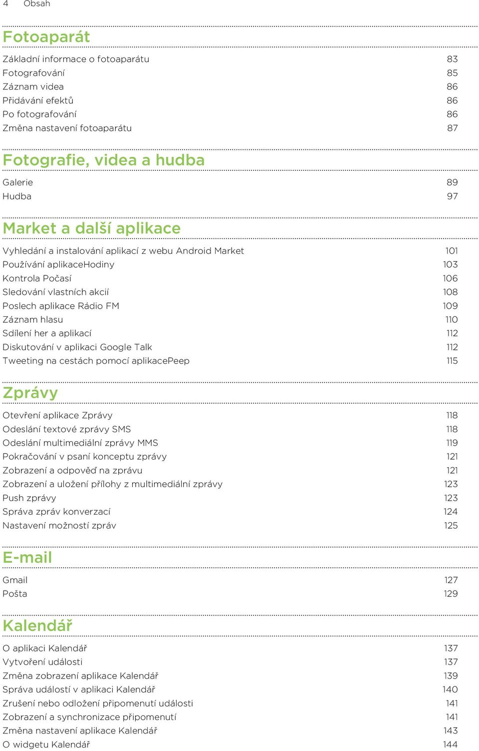 109 Záznam hlasu 110 Sdílení her a aplikací 112 Diskutování v aplikaci Google Talk 112 Tweeting na cestách pomocí aplikacepeep 115 Zprávy Otevření aplikace Zprávy 118 Odeslání textové zprávy SMS 118