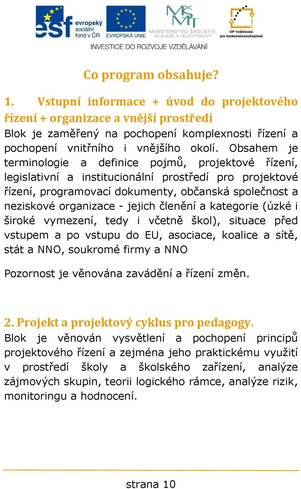 jejich členění a kategorie (úzké i široké vymezení, tedy i včetně škol), situace před vstupem a po vstupu do EU, asociace, koalice a sítě, stát a NNO, soukromé firmy a NNO Pozornost je věnována