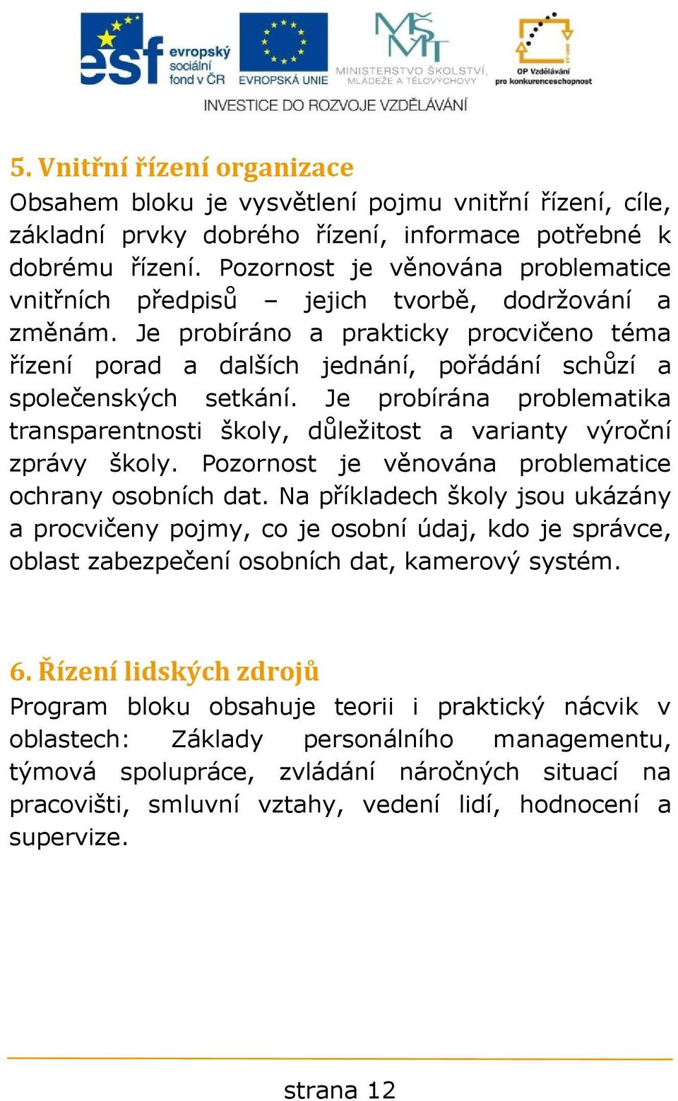 Je probíráno a prakticky procvičeno téma řízení porad a dalších jednání, pořádání schůzí a společenských setkání.