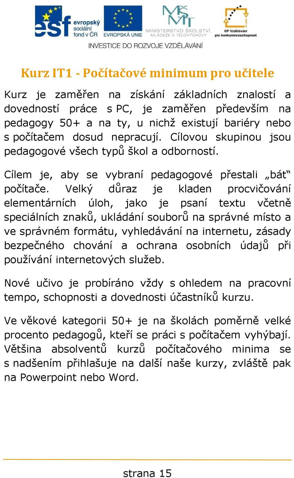 Velký důraz je kladen procvičování elementárních úloh, jako je psaní textu včetně speciálních znaků, ukládání souborů na správné místo a ve správném formátu, vyhledávání na internetu, zásady