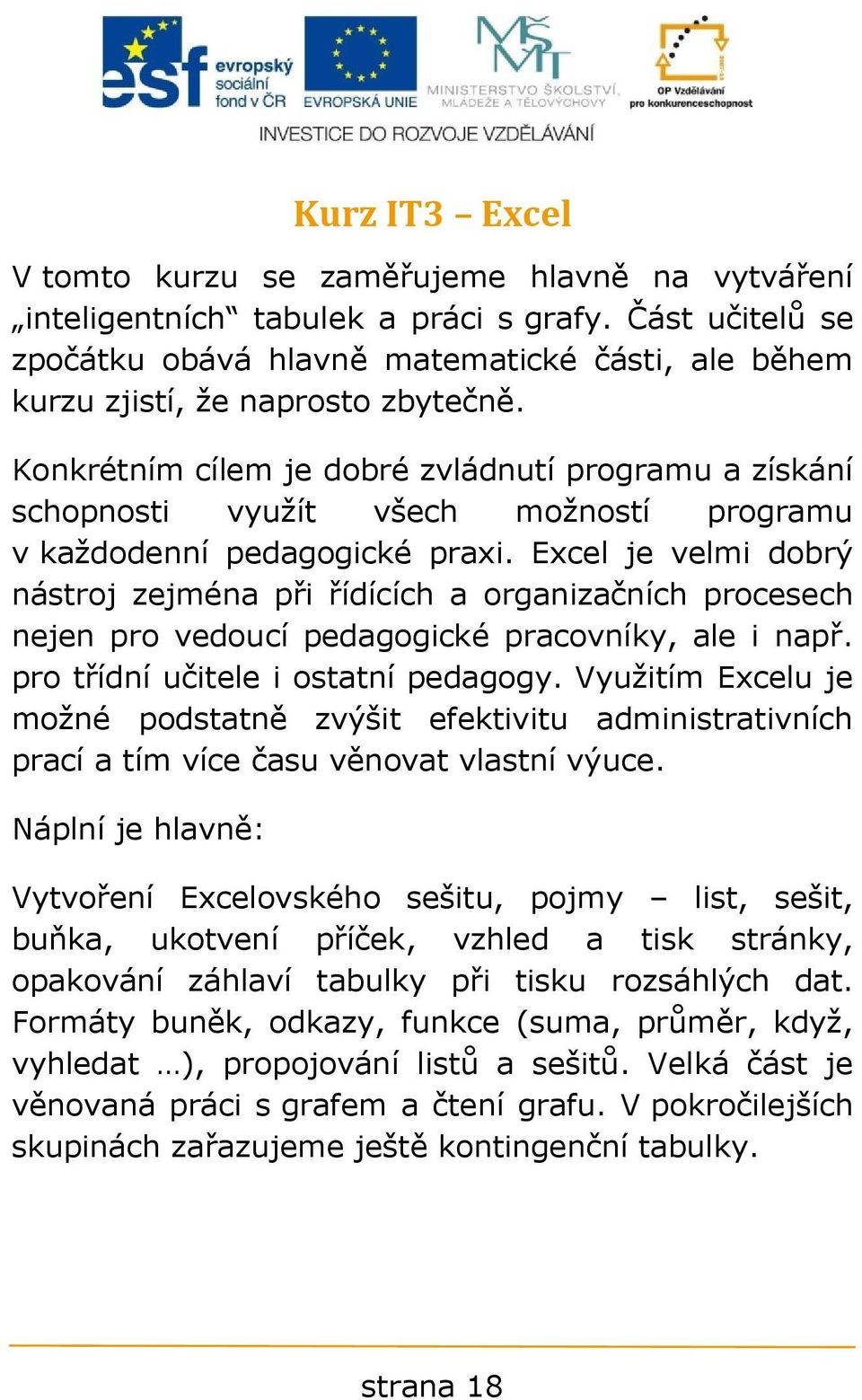 Konkrétním cílem je dobré zvládnutí programu a získání schopnosti využít všech možností programu v každodenní pedagogické praxi.