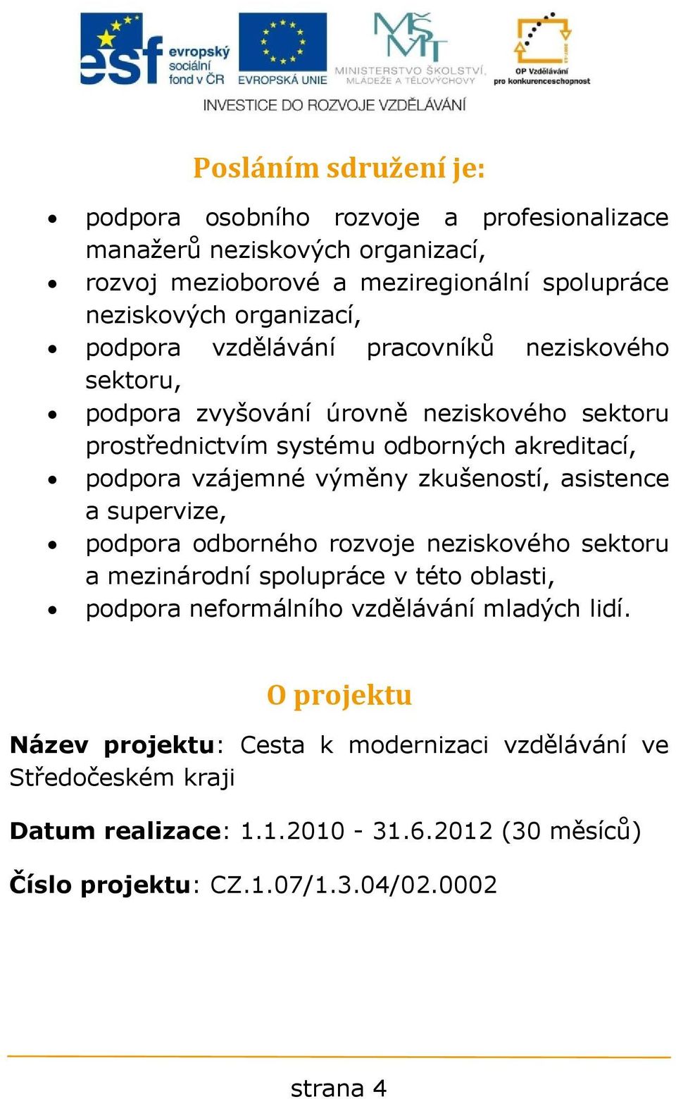 zkušeností, asistence a supervize, podpora odborného rozvoje neziskového sektoru a mezinárodní spolupráce v této oblasti, podpora neformálního vzdělávání mladých lidí.