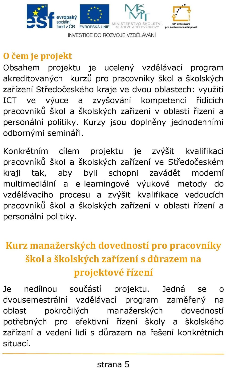 Konkrétním cílem projektu je zvýšit kvalifikaci pracovníků škol a školských zařízení ve Středočeském kraji tak, aby byli schopni zavádět moderní multimediální a e-learningové výukové metody do