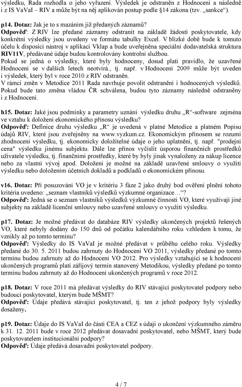 V blízké době bude k tomuto účelu k disposici nástroj v aplikaci Vklap a bude uveřejněna speciální dodavatelská struktura RIV11V, předávané údaje budou kontrolovány kontrolní službou.