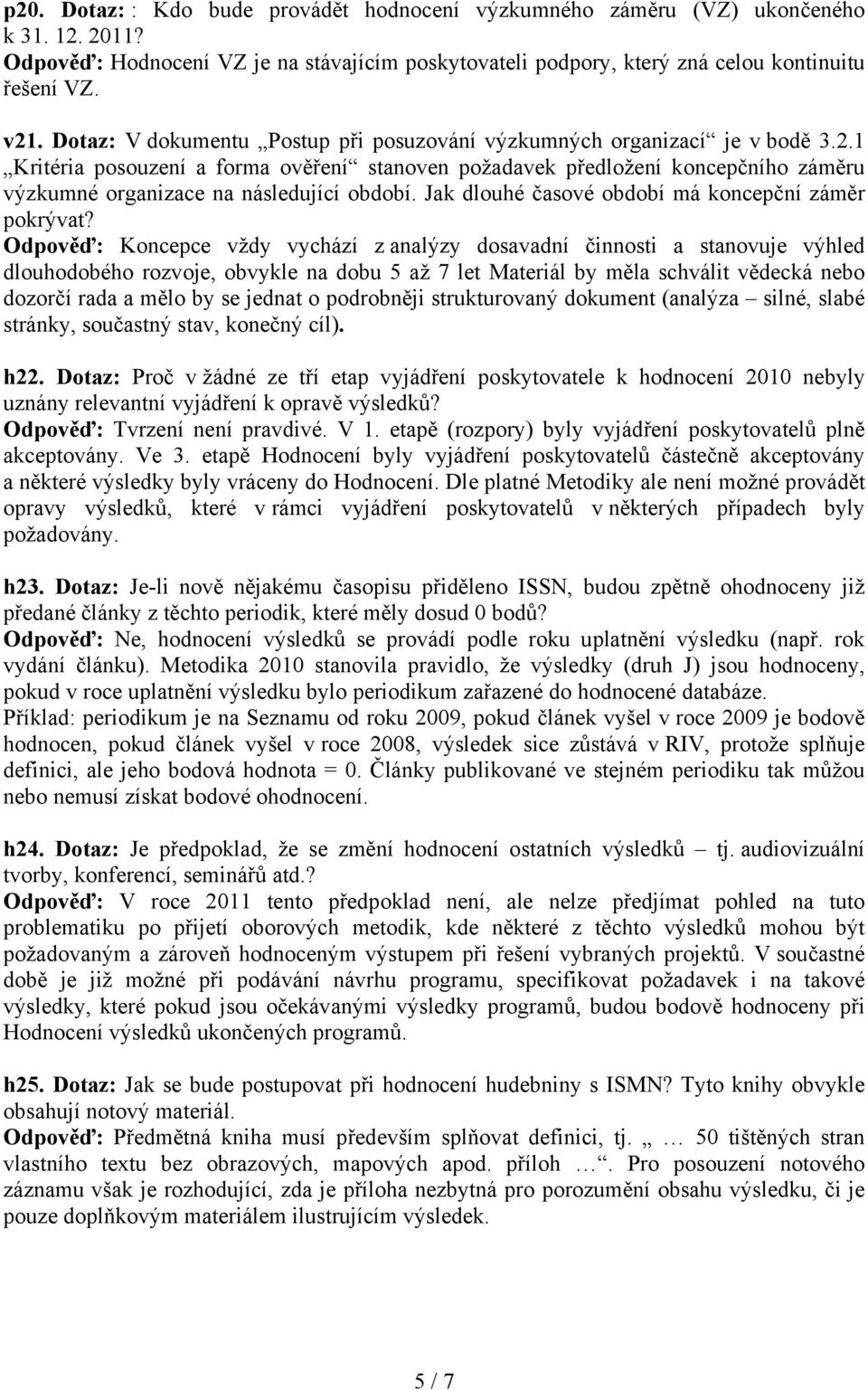 1 Kritéria posouzení a forma ověření stanoven požadavek předložení koncepčního záměru výzkumné organizace na následující období. Jak dlouhé časové období má koncepční záměr pokrývat?