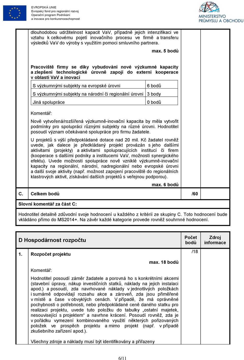 bodů S výzkumnými subjekty na národní či regionální úrovni 3 body Jiná spolupráce 0 bodů Nově vytvořená/rozšířená výzkumně-inovační kapacita by měla vytvořit podmínky pro spolupráci různými subjekty