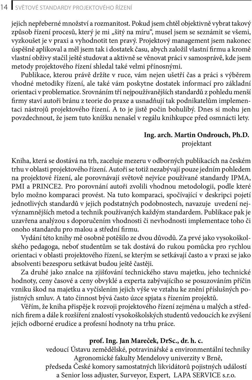 Projektový management jsem nakonec úspěšně aplikoval a měl jsem tak i dostatek času, abych založil vlastní firmu a kromě vlastní obživy stačil ještě studovat a aktivně se věnovat práci v samosprávě,