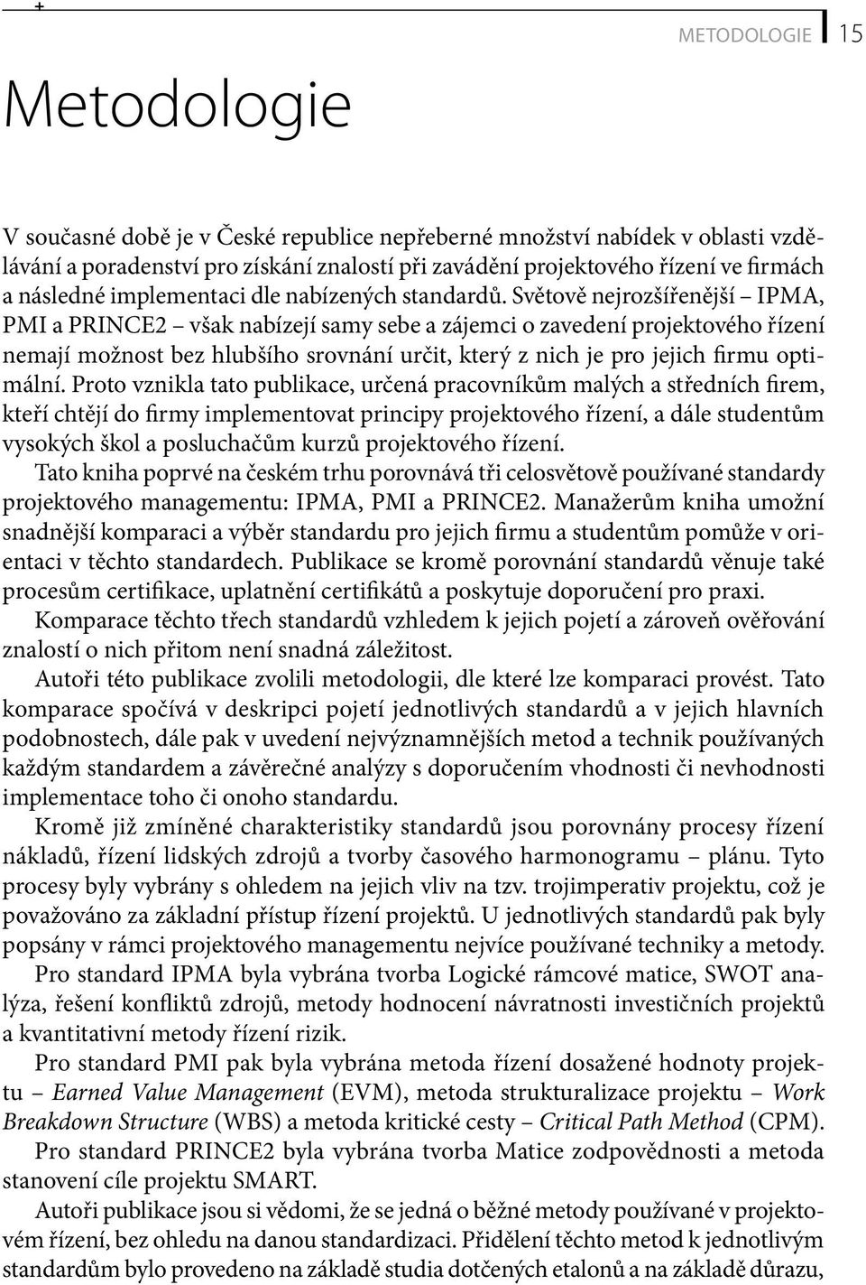 Světově nejrozšířenější IPMA, PMI a PRINCE2 však nabízejí samy sebe a zájemci o zavedení projektového řízení nemají možnost bez hlubšího srovnání určit, který z nich je pro jejich firmu optimální.