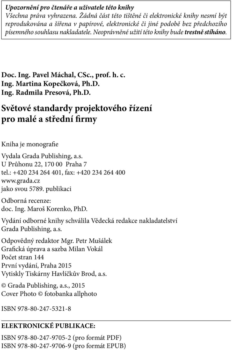 Neoprávněné užití této knihy bude trestně stíháno. Doc. Ing. Pavel Máchal, CSc., prof. h. c. Ing. Martina Kopečková, Ph.D. Ing. Radmila Presová, Ph.D. Světové standardy projektového řízení pro malé a střední firmy Kniha je monografie Vydala Grada Publishing, a.